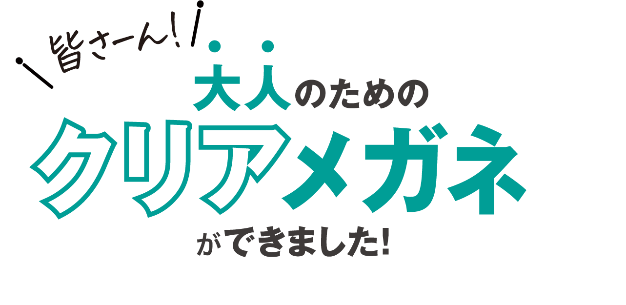 皆さーん！大人のためのクリアメガネができました！