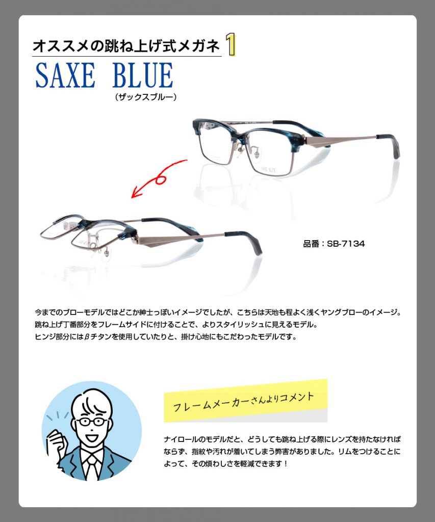 おススメの跳ね上げ式メガネ！
SAXE　BLUEザックスブルー
今までのブローモデルではどこか紳士っぽいイメージでしたが、こちらは、天地も程よく浅くヤングブローのイメージ。
跳ね上げ丁番部分をフレーム再度に付けることで、よりスタイリッシュに見えるモデル
ヒンジ部分にはβチタンを使用していたりと、掛け心地にもこだわったモデルです。
