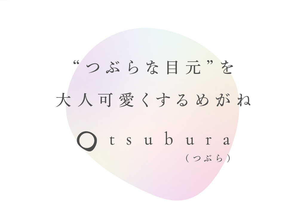 つぶらな目元を大人可愛くするメガネ
tsubura
made in sabae
タナカフォーサイト