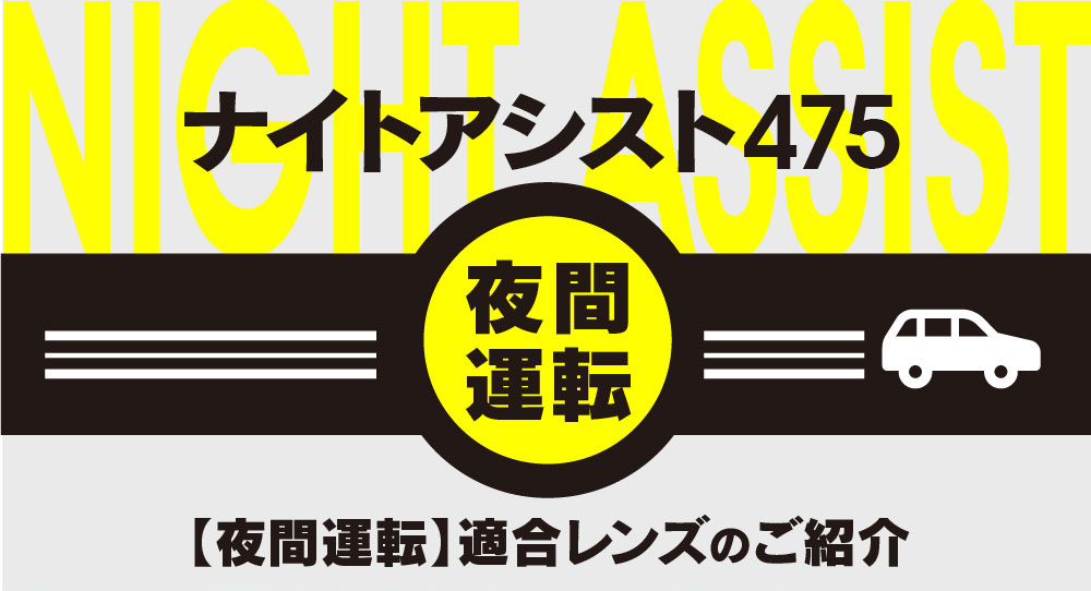 ナイトアシスト475
夜間運転
【夜間運転】適合レンズのご紹介