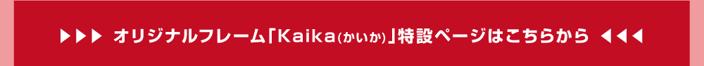 オリジナルフレーム「Kaika（かいいか）」特設ページはこちらから