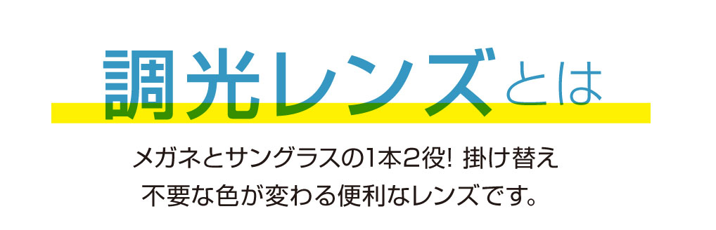 調光レンズとは

メガネとサングラスの1本2役！
掛け替え不要な色が変わる便利なレンズです。