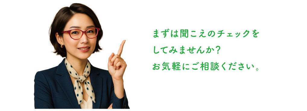 まずは聞こえのチェックをしてみませんか？
お気軽にご相談ください